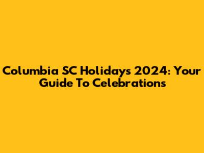 Columbia SC Holidays 2024: Your Guide To Celebrations