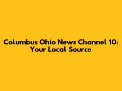 Columbus Ohio News Channel 10: Your Local Source