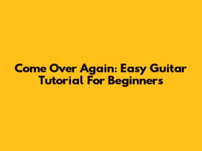 Come Over Again: Easy Guitar Tutorial For Beginners