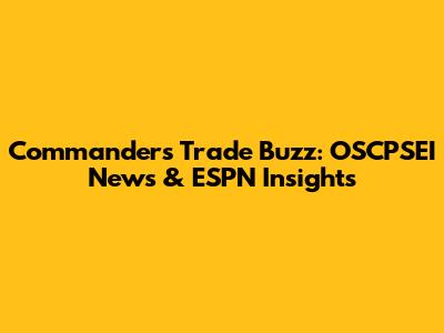 Commanders Trade Buzz: OSCPSEI News & ESPN Insights