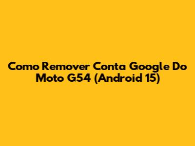 Como Remover Conta Google Do Moto G54 (Android 15)