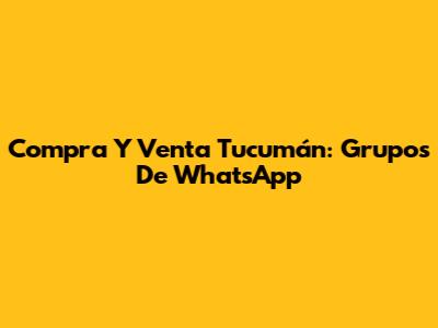 Compra Y Venta Tucumán: Grupos De WhatsApp