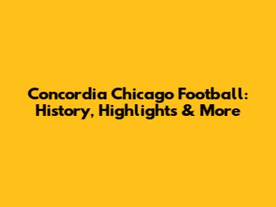Concordia Chicago Football: History, Highlights & More