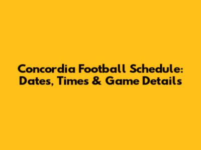 Concordia Football Schedule: Dates, Times & Game Details