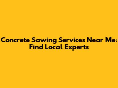 Concrete Sawing Services Near Me: Find Local Experts