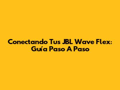Conectando Tus JBL Wave Flex: Guía Paso A Paso