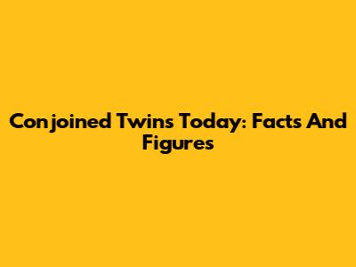 Conjoined Twins Today: Facts And Figures