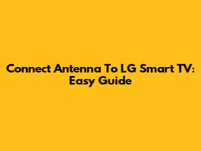 Connect Antenna To LG Smart TV: Easy Guide