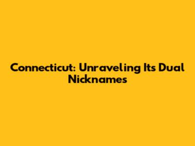 Connecticut: Unraveling Its Dual Nicknames