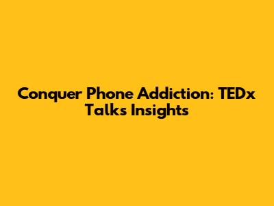 Conquer Phone Addiction: TEDx Talks Insights