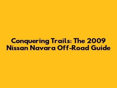 Conquering Trails: The 2009 Nissan Navara Off-Road Guide