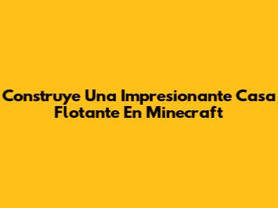 Construye Una Impresionante Casa Flotante En Minecraft