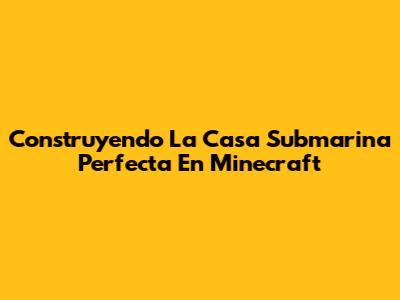 Construyendo La Casa Submarina Perfecta En Minecraft