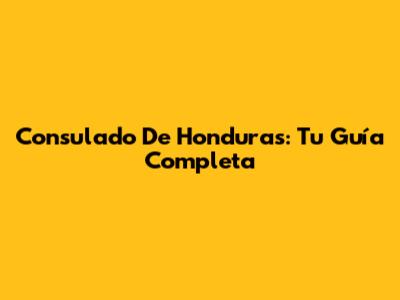 Consulado De Honduras: Tu Guía Completa