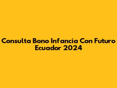 Consulta Bono Infancia Con Futuro Ecuador 2024