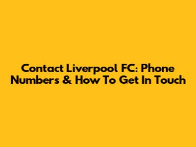 Contact Liverpool FC: Phone Numbers & How To Get In Touch