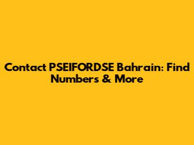 Contact PSEIFORDSE Bahrain: Find Numbers & More