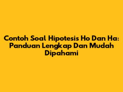 Contoh Soal Hipotesis Ho Dan Ha: Panduan Lengkap Dan Mudah Dipahami