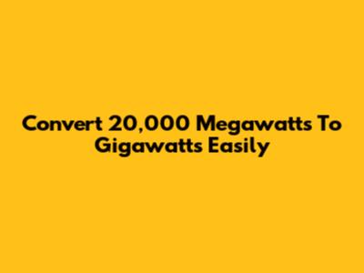 Convert 20,000 Megawatts To Gigawatts Easily