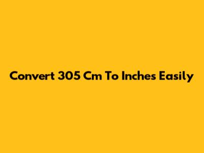 Convert 305 Cm To Inches Easily