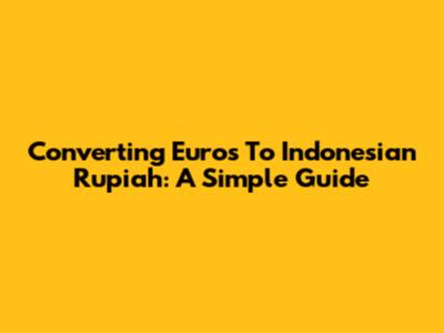 Converting Euros To Indonesian Rupiah: A Simple Guide