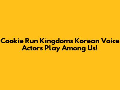 Cookie Run Kingdom's Korean Voice Actors Play Among Us!