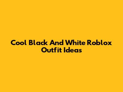 Cool Black And White Roblox Outfit Ideas