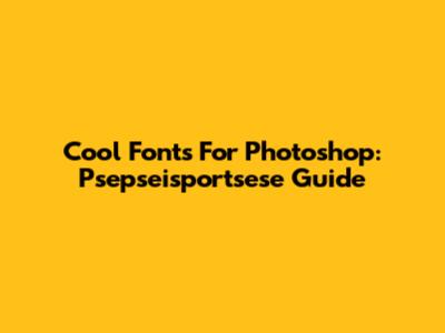 Cool Fonts For Photoshop: Psepseisportsese Guide