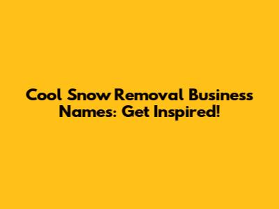 Cool Snow Removal Business Names: Get Inspired!