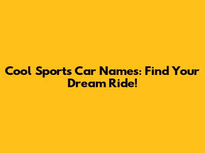 Cool Sports Car Names: Find Your Dream Ride!