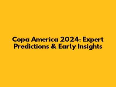 Copa America 2024: Expert Predictions & Early Insights