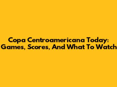 Copa Centroamericana Today: Games, Scores, And What To Watch