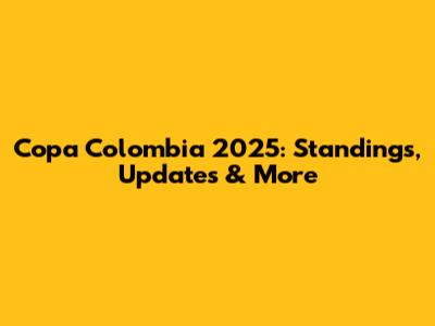 Copa Colombia 2025: Standings, Updates & More