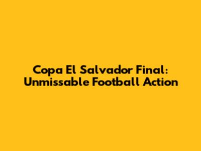 Copa El Salvador Final: Unmissable Football Action