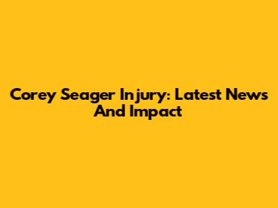 Corey Seager Injury: Latest News And Impact