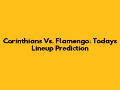 Corinthians Vs. Flamengo: Today's Lineup Prediction