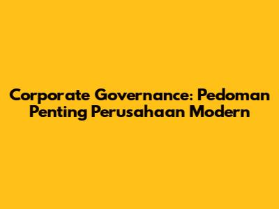 Corporate Governance: Pedoman Penting Perusahaan Modern