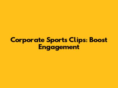 Corporate Sports Clips: Boost Engagement