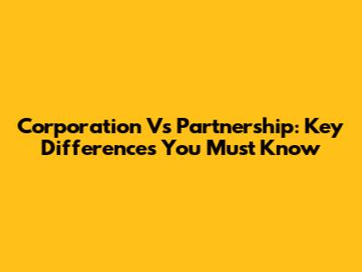 Corporation Vs Partnership: Key Differences You Must Know