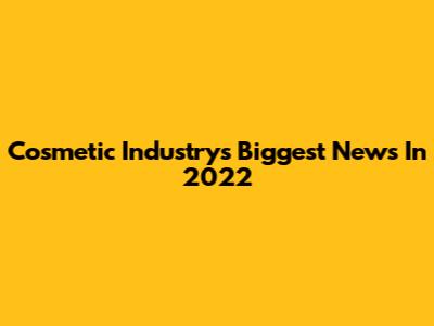 Cosmetic Industry's Biggest News In 2022