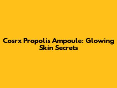 Cosrx Propolis Ampoule: Glowing Skin Secrets