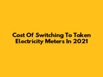 Cost Of Switching To Token Electricity Meters In 2021