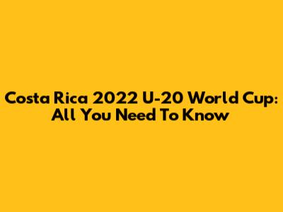Costa Rica 2022 U-20 World Cup: All You Need To Know