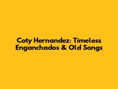 Coty Hernandez: Timeless Enganchados & Old Songs