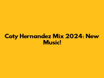 Coty Hernandez Mix 2024: New Music!