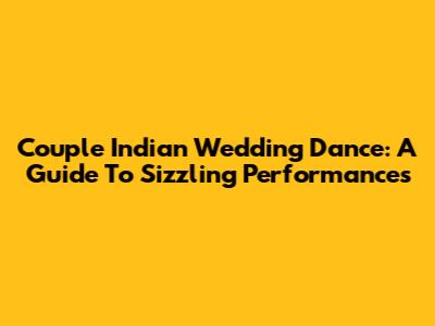 Couple Indian Wedding Dance: A Guide To Sizzling Performances