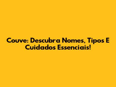Couve: Descubra Nomes, Tipos E Cuidados Essenciais!