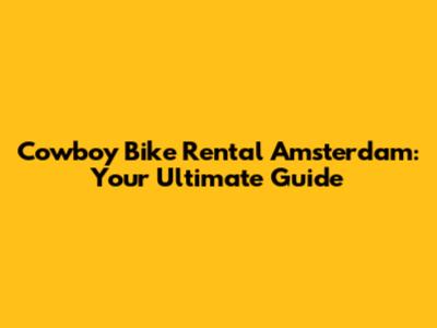 Cowboy Bike Rental Amsterdam: Your Ultimate Guide
