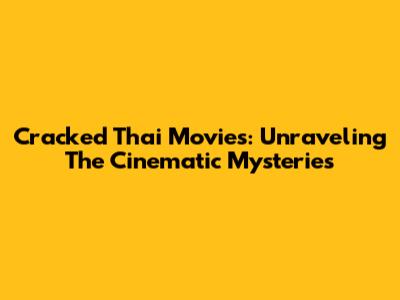 Cracked Thai Movies: Unraveling The Cinematic Mysteries