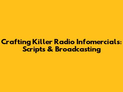 Crafting Killer Radio Infomercials: Scripts & Broadcasting